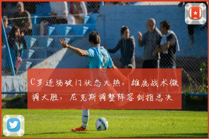 C罗连场破门状态火热，雄鹿战术微